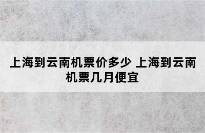 上海到云南机票价多少 上海到云南机票几月便宜